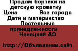 Продам бортики на детскую кроватку › Цена ­ 1 000 - Все города Дети и материнство » Постельные принадлежности   . Ненецкий АО